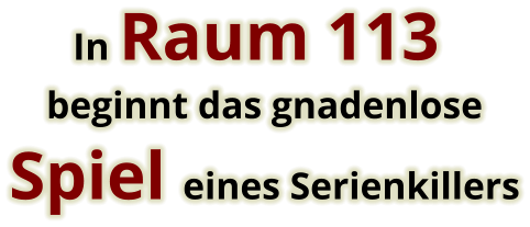        In Raum 113   beginnt das gnadenlose Spiel eines Serienkillers